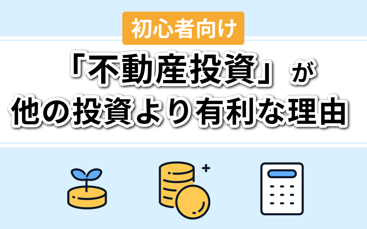 【初心者向け】不動産投資が他の投資より有利な理由|投資方法の比較とワンルームマンション投資との違い